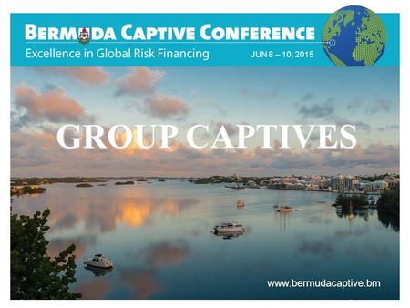 Title Slide JUN 8 – 10, 2015 www.bermudacaptive.bm GROUP CAPTIVES.