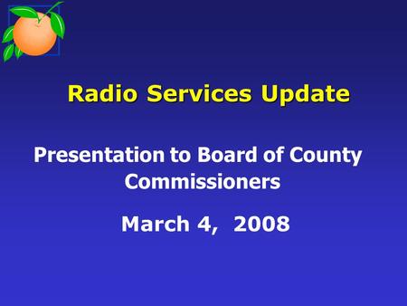 Radio Services Update Radio Services Update Presentation to Board of County Commissioners March 4, 2008.