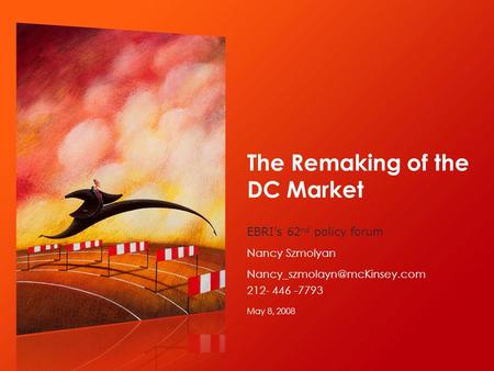 The Remaking of the DC Market May 8, 2008 EBRI’s 62 nd policy forum Nancy Szmolyan 212- 446 -7793.