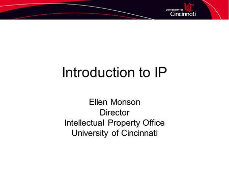 Introduction to IP Ellen Monson Director Intellectual Property Office University of Cincinnati.