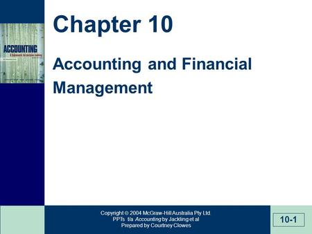 Copyright  2004 McGraw-Hill Australia Pty Ltd. PPTs t/a Accounting by Jackling et al Prepared by Courtney Clowes 10-1 Chapter 10 Accounting and Financial.