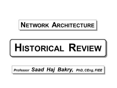 H ISTORICAL R EVIEW Professor Saad Haj Bakry, PhD, CEng, FIEE N ETWORK A RCHITECTURE.