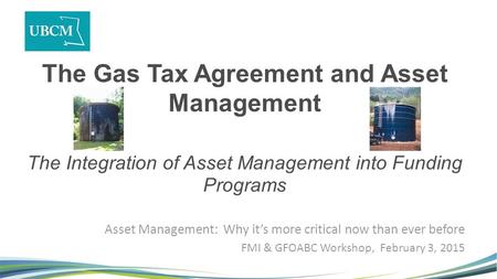 The Gas Tax Agreement and Asset Management The Integration of Asset Management into Funding Programs Asset Management: Why it’s more critical now than.