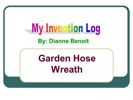 Garden Hose Wreath By: Dianne Benoit. #1 Problem on Bug List Dislike Junk / Clutter Like many other people who like to work around the house, I sometimes.