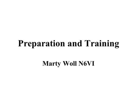 Preparation and Training Marty Woll N6VI. Personal preparation Self and family: Have a Disaster Plan! Where to meet, What to take Exit Drills in the Home.