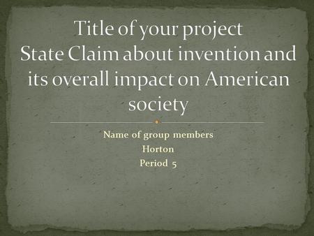 Name of group members Horton Period 5. In this area you will write the name of inventor, date, and how it is used Please use 3WFW evidence and then explain.