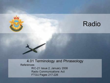 Radio 4.01 Terminology and Phraseology References: RIC-21 Issue 2, January 2008 Radio Communications Act FTGU Pages 217-226.