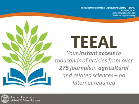 TEEAL Your instant access to thousands of articles from over 275 journals in agricultural and related sciences – no Internet required The Essential Electronic.