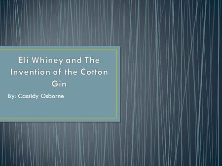 By: Cassidy Osborne. Eli Whitney was born in 1765 in Westborough, Massachusetts. Growing up he always looked up to his dad because he was a farmer, and.