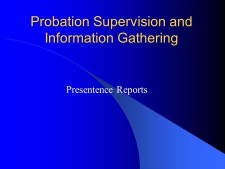 Probation Supervision and Information Gathering Presentence Reports.