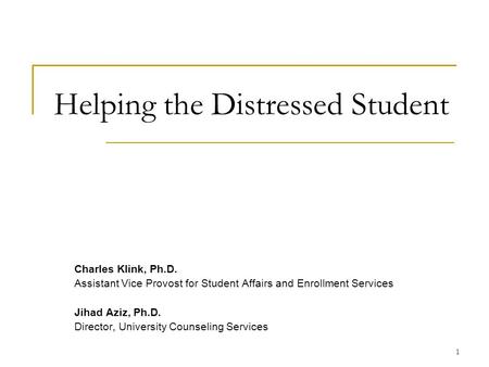 1 Helping the Distressed Student Charles Klink, Ph.D. Assistant Vice Provost for Student Affairs and Enrollment Services Jihad Aziz, Ph.D. Director, University.