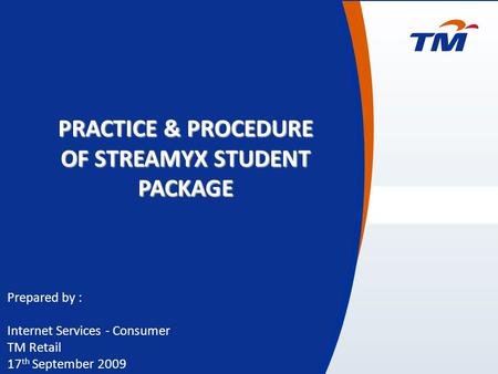 0 Prepared by : Internet Services - Consumer TM Retail 17 th September 2009 PRACTICE & PROCEDURE OF STREAMYX STUDENT PACKAGE.