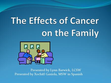 Presented by Lynn Barwick, LCSW Presented by Xochitl Gaxiola, MSW in Spanish.