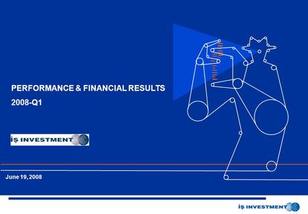 İş Yatırım Menkul Değerler A.Ş. Ocak 2005 PERFORMANCE & FINANCIAL RESULTS 2008-Q1 June 19, 2008.