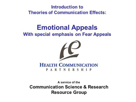 Introduction to Theories of Communication Effects: Emotional Appeals With special emphasis on Fear Appeals A service of the Communication Science & Research.