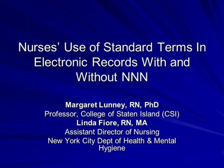 Nurses’ Use of Standard Terms In Electronic Records With and Without NNN Margaret Lunney, RN, PhD Professor, College of Staten Island (CSI) Linda Fiore,