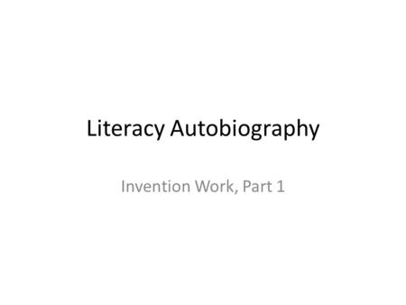 Literacy Autobiography Invention Work, Part 1. Brainstorming, Part 2 Begin by simply brainstorming as long a list as you can of writing experiences that.