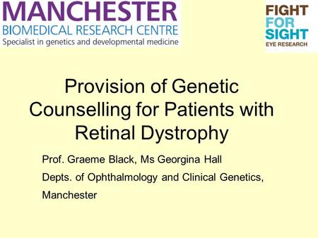 Provision of Genetic Counselling for Patients with Retinal Dystrophy Prof. Graeme Black, Ms Georgina Hall Depts. of Ophthalmology and Clinical Genetics,