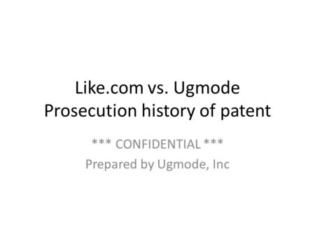 Like.com vs. Ugmode Prosecution history of patent *** CONFIDENTIAL *** Prepared by Ugmode, Inc.