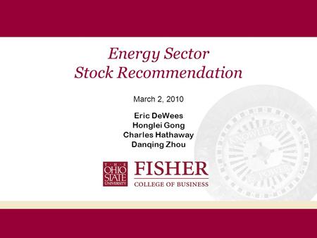 Energy Sector Stock Recommendation March 2, 2010 Eric DeWees Honglei Gong Charles Hathaway Danqing Zhou.