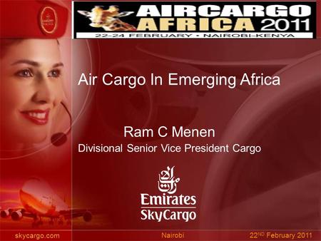 Skycargo.com Ram C Menen Divisional Senior Vice President Cargo 22 ND February 2011 Nairobi Air Cargo In Emerging Africa.