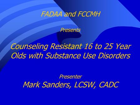 FADAA and FCCMH Presents Counseling Resistant 16 to 25 Year Olds with Substance Use Disorders Presenter Mark Sanders, LCSW, CADC.