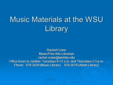 Music Materials at the WSU Library Rachel Crane Music/Fine Arts Librarian Office hours in Jardine: Tuesdays 9-12 a.m. and Thursdays.