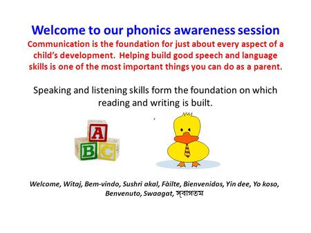 Welcome to our phonics awareness session Communication is the foundation for just about every aspect of a child’s development. Helping build good speech.