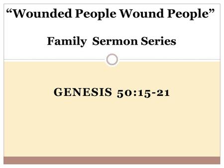 GENESIS 50:15-21 “ Wounded People Wound People” Family Sermon Series.