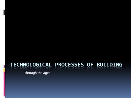 Through the ages. Many years ago people weren't as intelligent and clever as today. We have been developing our world all the time and now we aren't just.