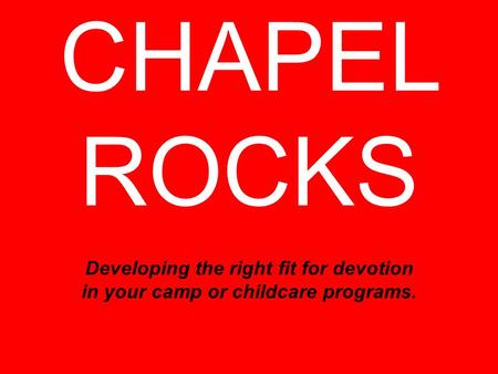 CHAPEL ROCKS Developing the right fit for devotion in your camp or childcare programs.