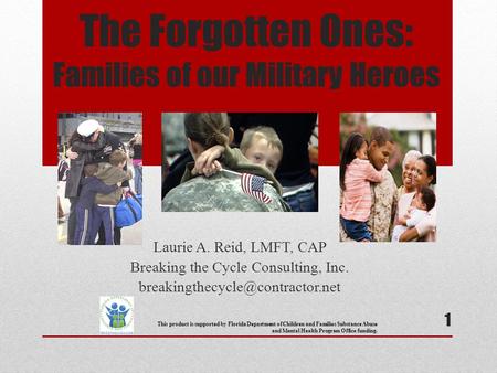 The Forgotten Ones: Families of our Military Heroes Laurie A. Reid, LMFT, CAP Breaking the Cycle Consulting, Inc. 1 This.