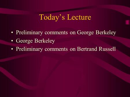 Today’s Lecture Preliminary comments on George Berkeley George Berkeley Preliminary comments on Bertrand Russell.