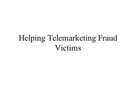 Helping Telemarketing Fraud Victims. Fraud victims may feel a range of emotions  Anger and betrayal toward perpetrator  Shame and embarrassment  Guilt.