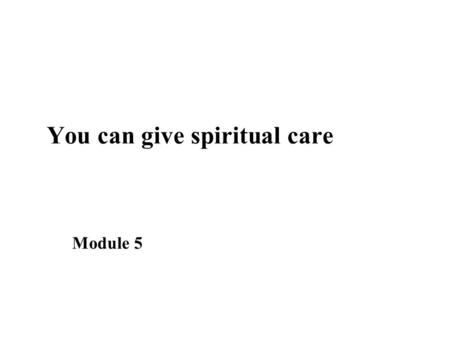 You can give spiritual care Module 5. You can give spiritual care Learning objectives ■ what is meant by spirituality ■ importance of spiritual support.