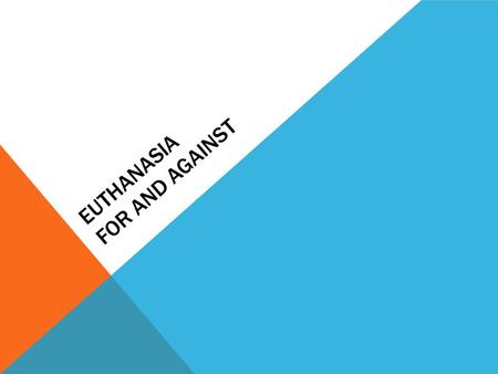 EUTHANASIA FOR AND AGAINST. FOR ARGUEMENTS FOR EUTHANASIA * A persons life is their own, you should have control over your death * It’s a way of ‘loving.