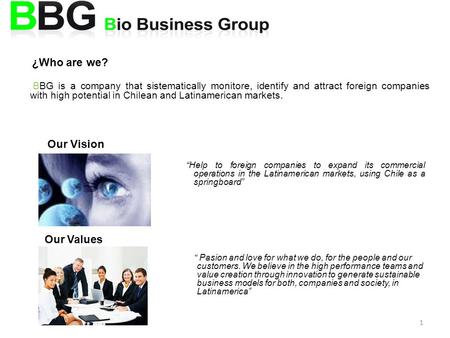 1 ¿Who are we? BBG is a company that sistematically monitore, identify and attract foreign companies with high potential in Chilean and Latinamerican markets.