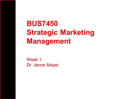 BUS7450 Strategic Marketing Management Week 1 Dr. Jenne Meyer.