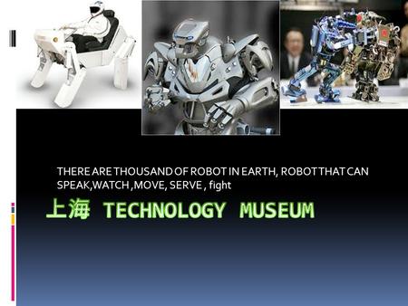 THERE ARE THOUSAND OF ROBOT IN EARTH, ROBOT THAT CAN SPEAK,WATCH,MOVE, SERVE, fight.