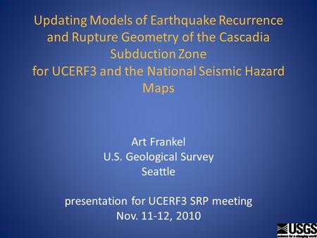 Updating Models of Earthquake Recurrence and Rupture Geometry of the Cascadia Subduction Zone for UCERF3 and the National Seismic Hazard Maps Art Frankel.