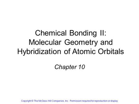 Chemical Bonding II: Molecular Geometry and Hybridization of Atomic Orbitals Chapter 10 Copyright © The McGraw-Hill Companies, Inc. Permission required.