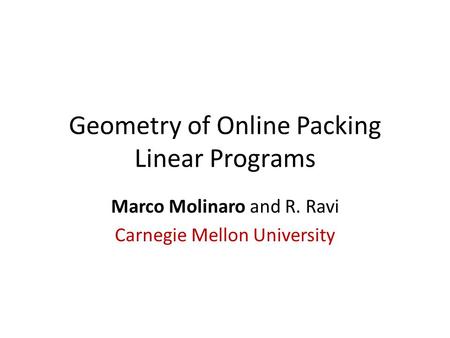 Geometry of Online Packing Linear Programs Marco Molinaro and R. Ravi Carnegie Mellon University.