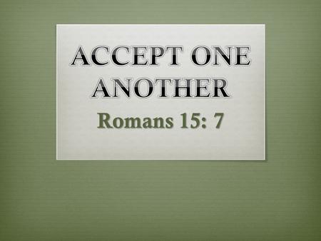 ACCEPT ONE ANOTHER Romans 15: 7.