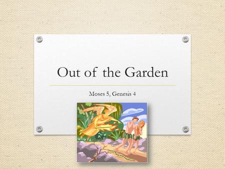 Out of the Garden Moses 5, Genesis 4. 2 Major Consequences of the Fall In your Study Journal, look for them in Basic Doctrines, #2 “Plan of Salvation,”