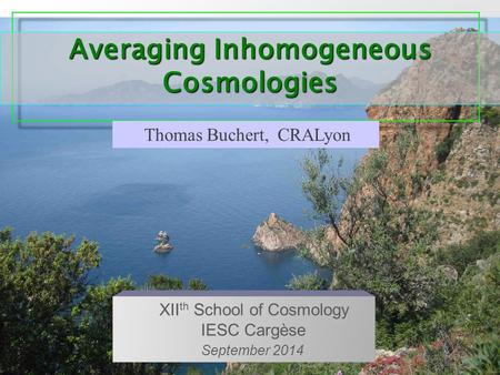 Averaging Inhomogeneous Cosmologies Thomas Buchert, CRALyon XII th School of Cosmology IESC Cargèse September 2014.