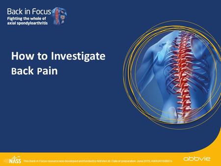 This Back in Focus resource was developed and funded by AbbVie Ltd. Date of preparation: June 2015; AXHUR150807o How to Investigate B ack P ain.