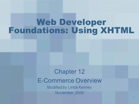 1 Web Developer Foundations: Using XHTML Chapter 12 E-Commerce Overview Modified by Linda Kenney November, 2006.