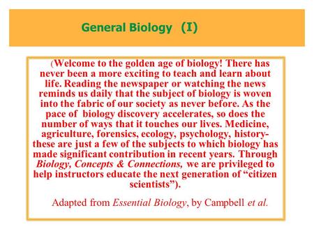 General Biology ( Welcome to the golden age of biology! There has never been a more exciting to teach and learn about life. Reading the newspaper or watching.