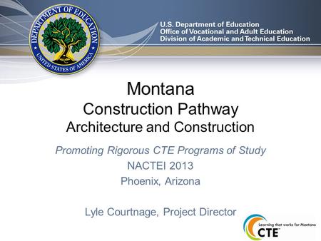 Montana Construction Pathway Architecture and Construction Promoting Rigorous CTE Programs of Study NACTEI 2013 Phoenix, Arizona Lyle Courtnage, Project.