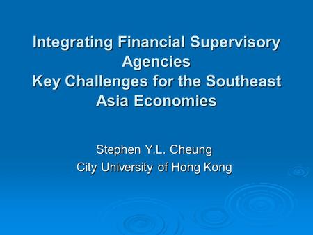 Integrating Financial Supervisory Agencies Key Challenges for the Southeast Asia Economies Stephen Y.L. Cheung City University of Hong Kong.